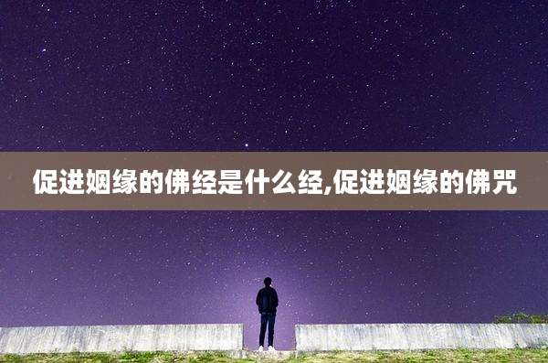 促进姻缘的佛经是什么经,促进姻缘的佛咒