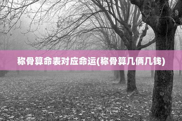 称骨算命表对应命运(称骨算几俩几钱)
