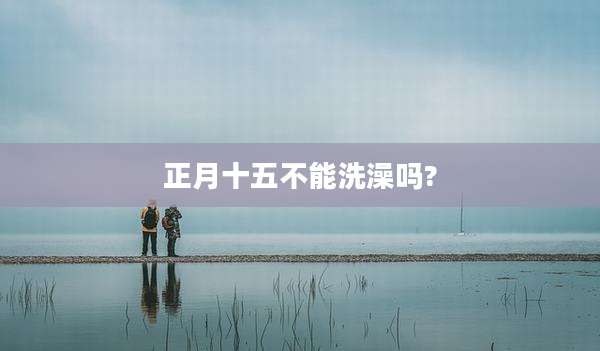 正月十五不能洗澡吗?