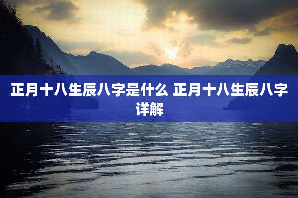正月十八生辰八字是什么 正月十八生辰八字详解
