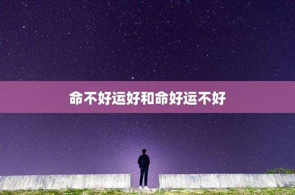 命不好运好和命好运不好