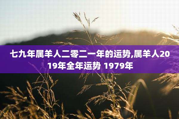 七九年属羊人二零二一年的运势,属羊人2019年全年运势 1979年