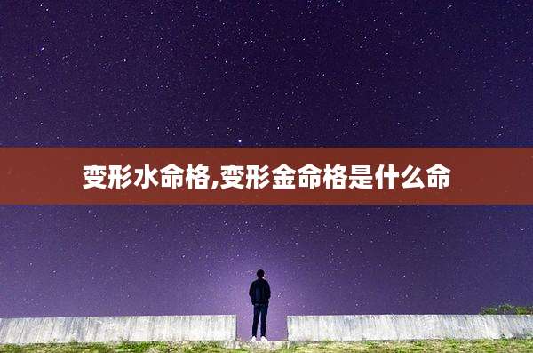 变形水命格,变形金命格是什么命