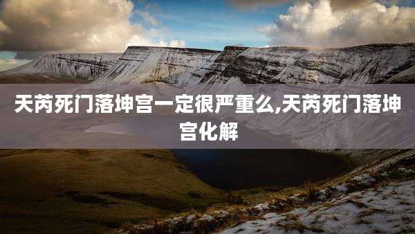 天芮死门落坤宫一定很严重么,天芮死门落坤宫化解