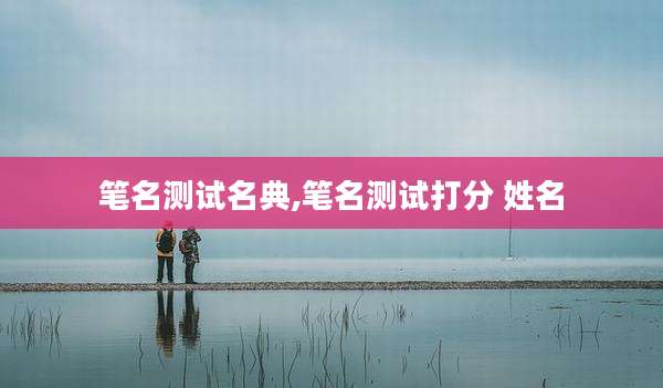 笔名测试名典,笔名测试打分 姓名
