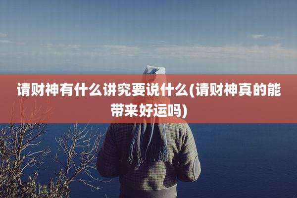 请财神有什么讲究要说什么(请财神真的能带来好运吗)