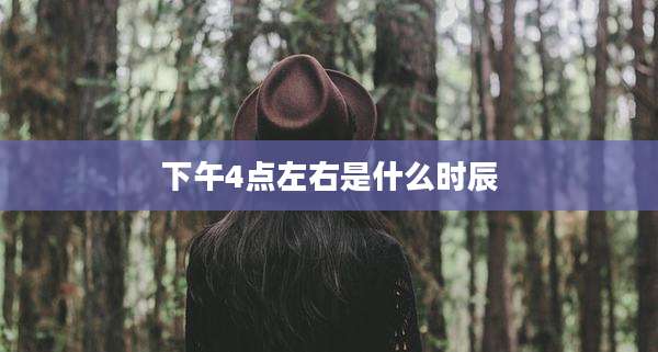 下午4点左右是什么时辰