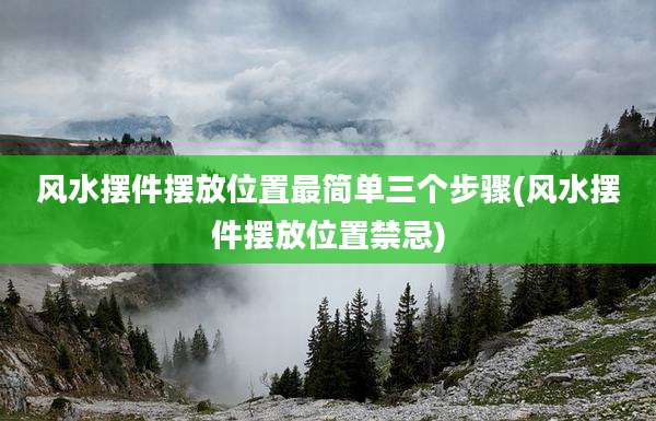 风水摆件摆放位置最简单三个步骤(风水摆件摆放位置禁忌)