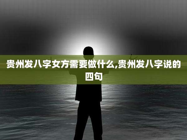 贵州发八字女方需要做什么,贵州发八字说的四句