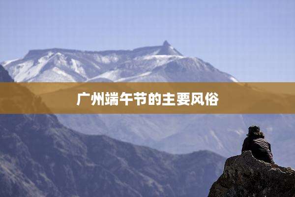广州端午节的主要风俗