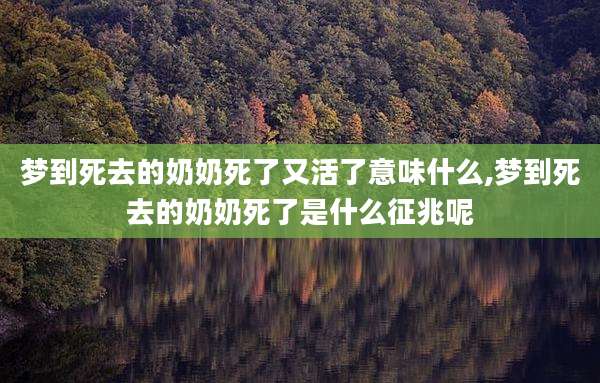 梦到死去的奶奶死了又活了意味什么,梦到死去的奶奶死了是什么征兆呢
