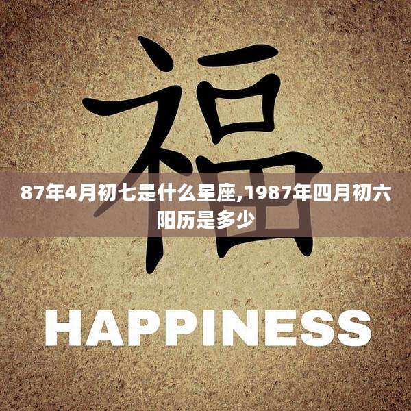 87年4月初七是什么星座,1987年四月初六阳历是多少