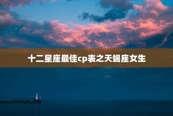 十二星座最佳cp表之天蝎座女生