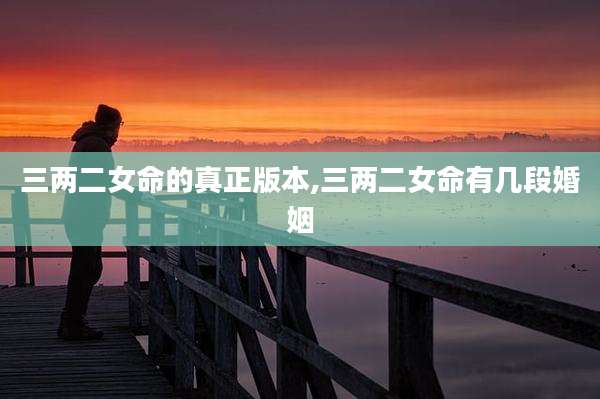 三两二女命的真正版本,三两二女命有几段婚姻