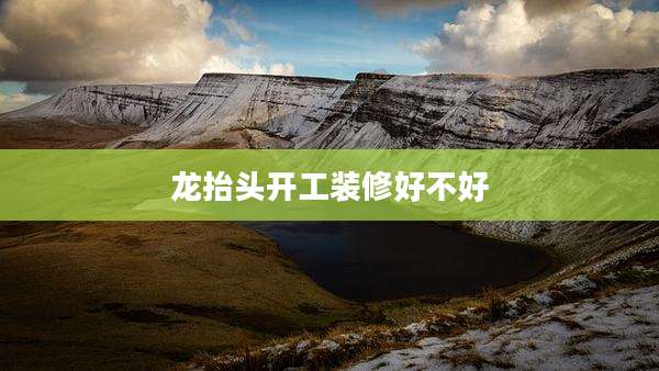 龙抬头开工装修好不好