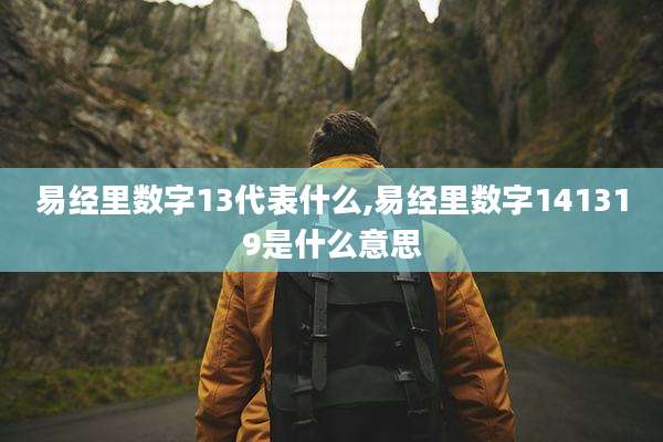 易经里数字13代表什么,易经里数字141319是什么意思