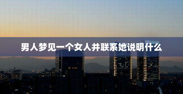 男人梦见一个女人并联系她说明什么