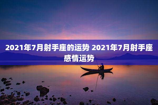 2021年7月射手座的运势 2021年7月射手座感情运势