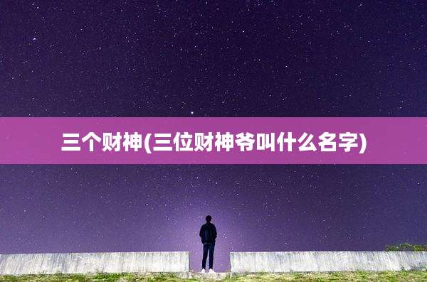 三个财神(三位财神爷叫什么名字)
