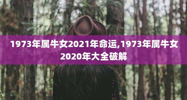 1973年属牛女2021年命运,1973年属牛女2020年大全破解