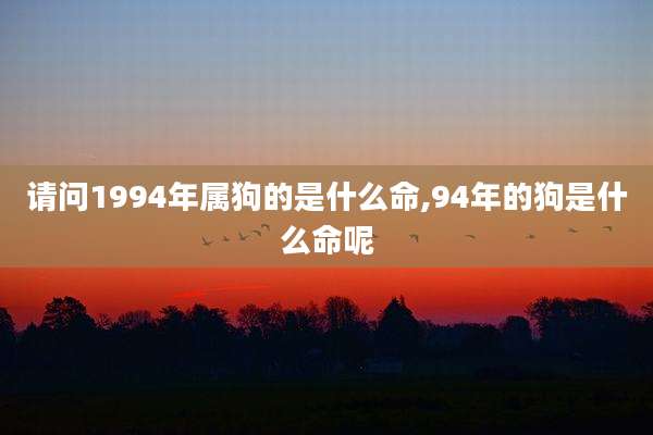 请问1994年属狗的是什么命,94年的狗是什么命呢