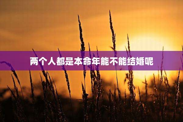 两个人都是本命年能不能结婚呢