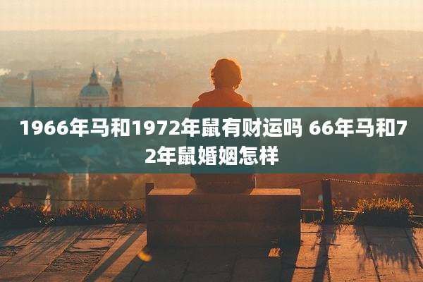 1966年马和1972年鼠有财运吗 66年马和72年鼠婚姻怎样