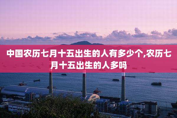 中国农历七月十五出生的人有多少个,农历七月十五出生的人多吗