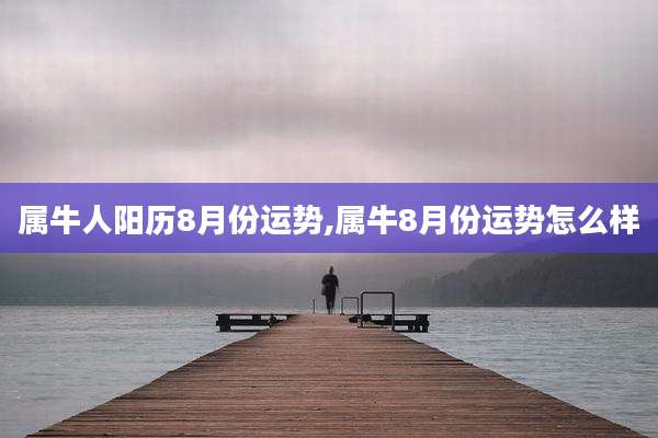 属牛人阳历8月份运势,属牛8月份运势怎么样