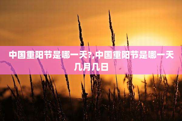 中国重阳节是哪一天?,中国重阳节是哪一天几月几日