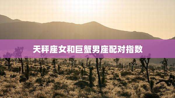 天秤座女和巨蟹男座配对指数