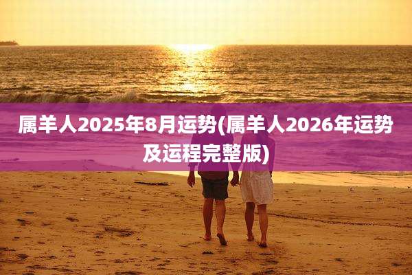属羊人2025年8月运势(属羊人2026年运势及运程完整版)