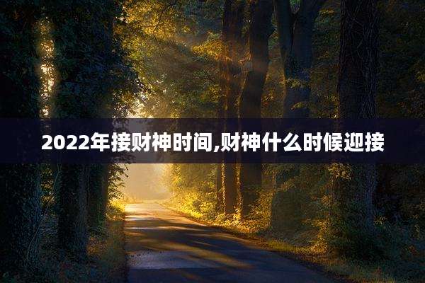 2022年接财神时间,财神什么时候迎接