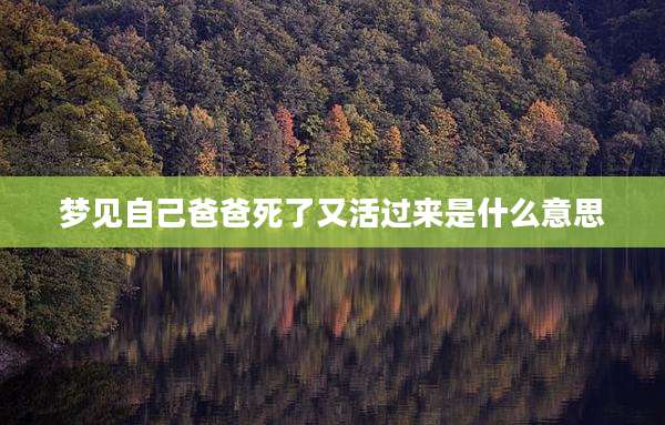 梦见自己爸爸死了又活过来是什么意思