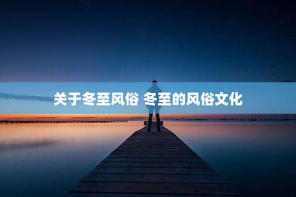 关于冬至风俗 冬至的风俗文化