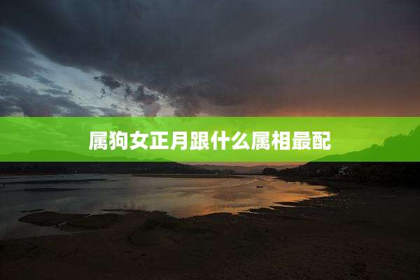 属狗女正月跟什么属相最配