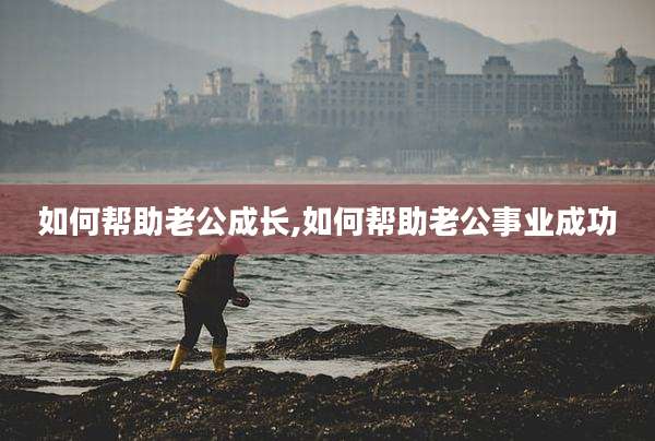 如何帮助老公成长,如何帮助老公事业成功