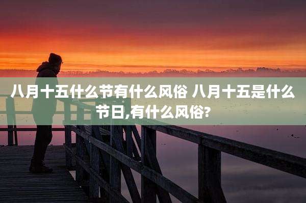 八月十五什么节有什么风俗 八月十五是什么节日,有什么风俗?
