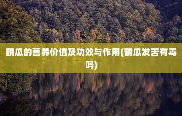 葫瓜的营养价值及功效与作用(葫瓜发苦有毒吗)