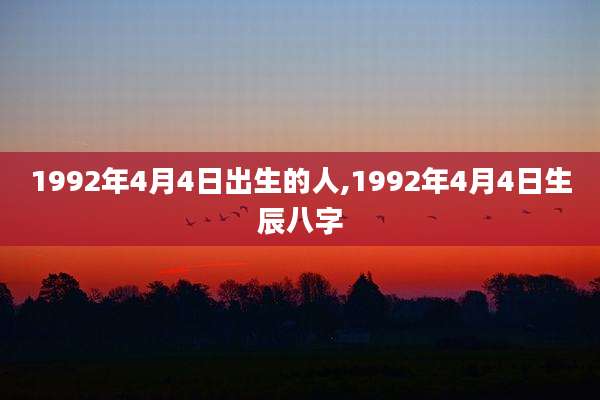1992年4月4日出生的人,1992年4月4日生辰八字
