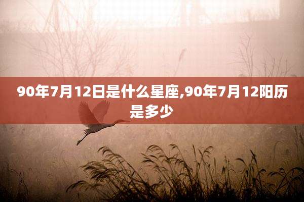 90年7月12日是什么星座,90年7月12阳历是多少