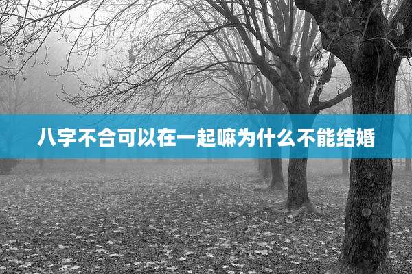 八字不合可以在一起嘛为什么不能结婚