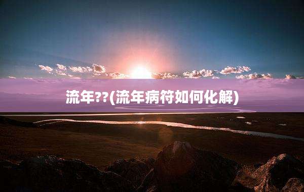 流年??(流年病符如何化解)