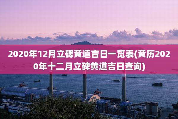 2020年12月立碑黄道吉日一览表(黄历2020年十二月立碑黄道吉日查询)