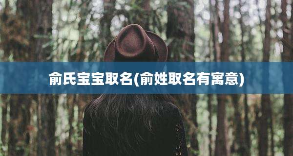 俞氏宝宝取名(俞姓取名有寓意)