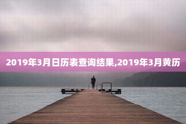 2019年3月日历表查询结果,2019年3月黄历