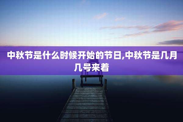中秋节是什么时候开始的节日,中秋节是几月几号来着