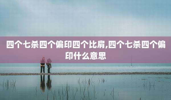 四个七杀四个偏印四个比肩,四个七杀四个偏印什么意思