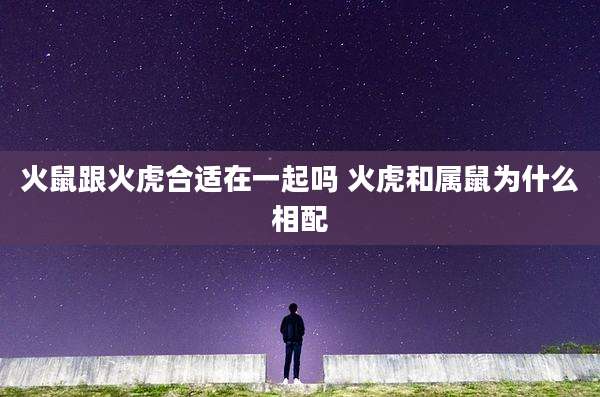 火鼠跟火虎合适在一起吗 火虎和属鼠为什么相配