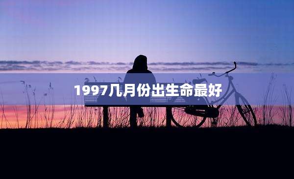 1997几月份出生命最好